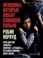 Женщины, которые любят слишком сильно. Если для Вас «любить» означает «страдать», эта книга изменит Вашу жизнь