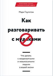 Как разговаривать с мудаками. Что делать с неадекватными и невыносимыми людьми в вашей жизни