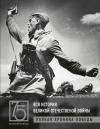 Вся история Великой Отечественной войны. Полная хроника Победы