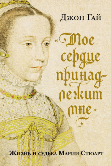 “Мое сердце принадлежит мне”. Жизнь и судьба Марии Стюарт