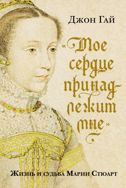 “Мое сердце принадлежит мне”. Жизнь и судьба Марии Стюарт