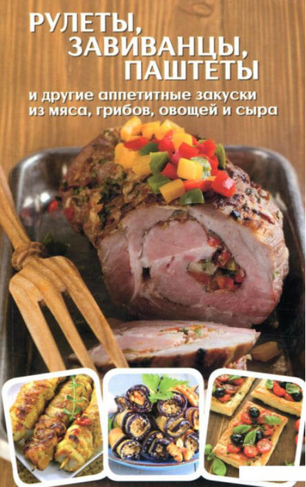 Рулеты, завиванцы, паштеты и другие аппетитные закуски из мяса, грибов, овощей и сыра