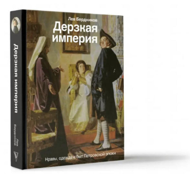 Дерзкая империя. Нравы, одежда и быт Петровской эпохи
