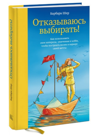 Отказываюсь выбирать! Как использовать свои интересы, увлечения и хобби, чтобы построить свою жизнь