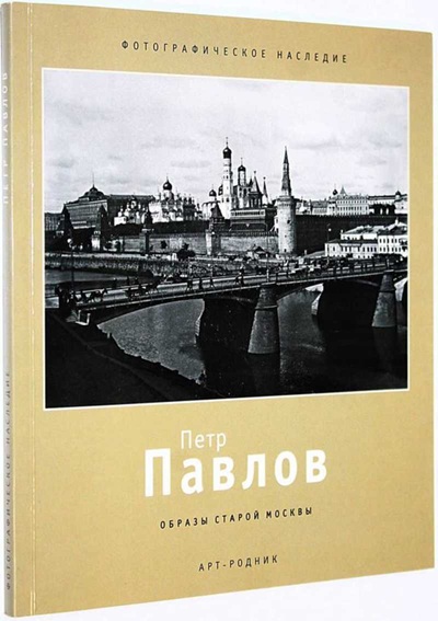 Петр Павлов. 1860-1924. Образы старой Москвы. Фотографическое наследие