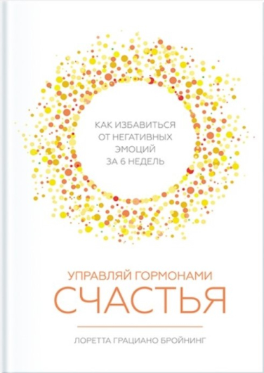 Управляй гормонами счастья. Как избавиться от негативных эмоций за 6 недель