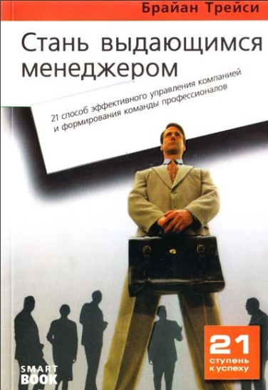 Стань выдающимся менеджером: 21 способ эффективного управления компанией и формирования команды профессионалов