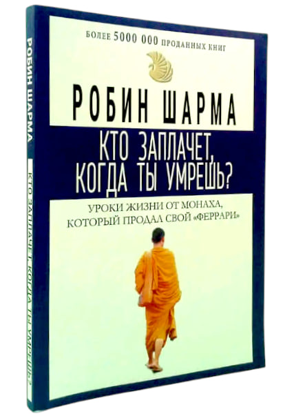 Кто заплачет, когда ты умрешь? Уроки жизни от монаха, который продал свой ”Феррари”