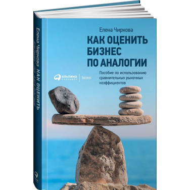 Как оценить бизнес по аналогии: Пособие по использованию сравнительных рыночных коэффициентов